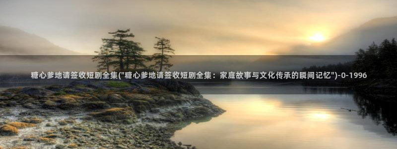糖心vlog免费版本：糖心爹地请签收短剧全集(\