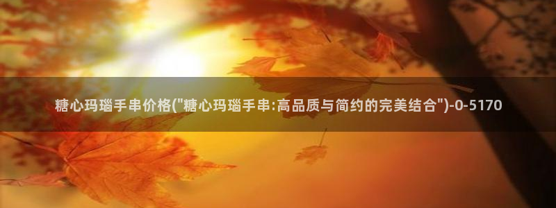 糖心短视频：糖心玛瑙手串价格(\