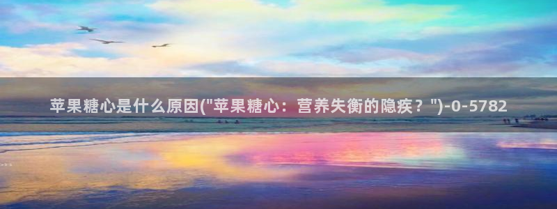 糖心vlog米娜学姐：苹果糖心是什么原因(\