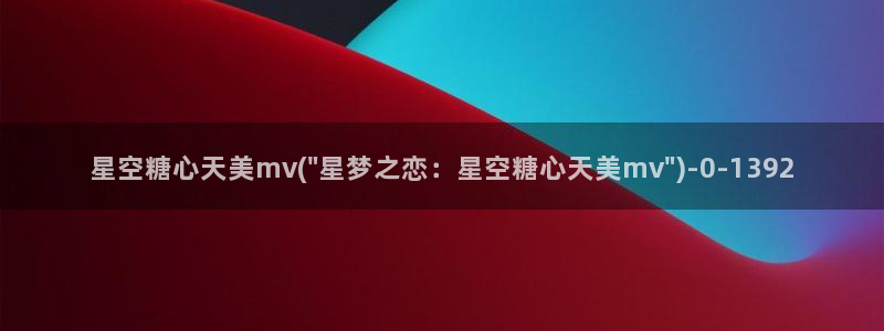 糖行心vlog破解版官网：星空糖心天美mv(\