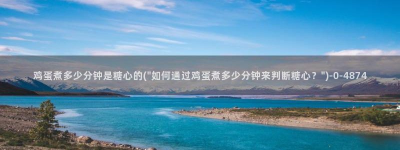 糖心vlog官网：鸡蛋煮多少分钟是糖心的(\
